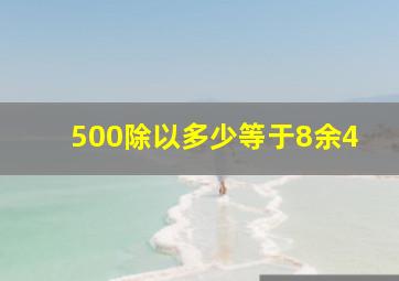 500除以多少等于8余4