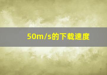 50m/s的下载速度