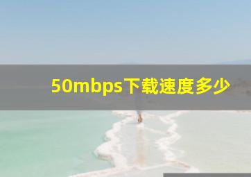 50mbps下载速度多少