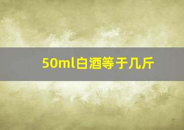 50ml白酒等于几斤