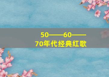 50――60――70年代经典红歌