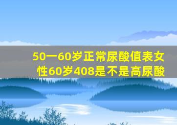 50一60岁正常尿酸值表女性60岁408是不是高尿酸