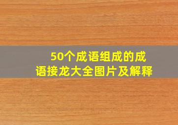 50个成语组成的成语接龙大全图片及解释