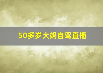 50多岁大妈自驾直播