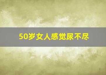 50岁女人感觉尿不尽