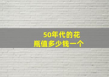 50年代的花瓶值多少钱一个