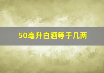 50毫升白酒等于几两