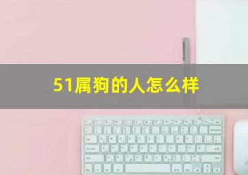 51属狗的人怎么样