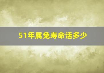 51年属兔寿命活多少