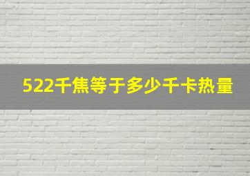 522千焦等于多少千卡热量