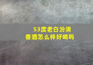 53度老白汾清香酒怎么样好喝吗