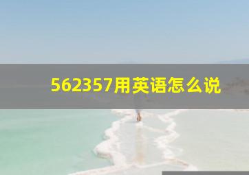 562357用英语怎么说