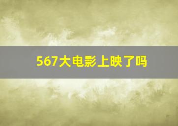 567大电影上映了吗