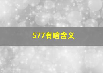 577有啥含义