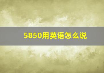 5850用英语怎么说