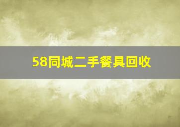 58同城二手餐具回收