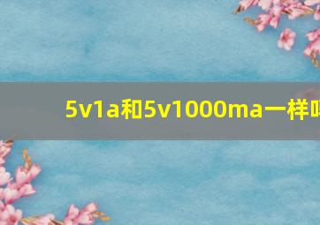 5v1a和5v1000ma一样吗