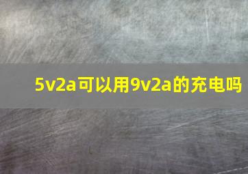 5v2a可以用9v2a的充电吗