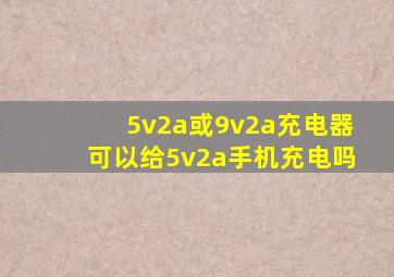 5v2a或9v2a充电器可以给5v2a手机充电吗