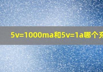 5v=1000ma和5v=1a哪个充电快