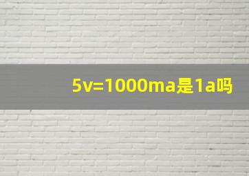 5v=1000ma是1a吗