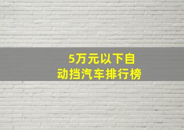 5万元以下自动挡汽车排行榜