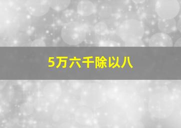 5万六千除以八