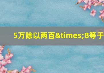 5万除以两百×8等于