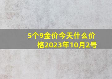 5个9金价今天什么价格2023年10月2号