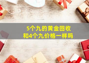 5个九的黄金回收和4个九价格一样吗