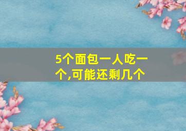 5个面包一人吃一个,可能还剩几个