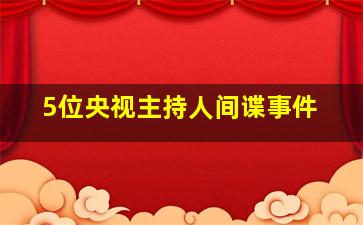 5位央视主持人间谍事件