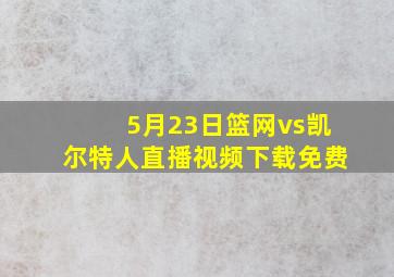 5月23日篮网vs凯尔特人直播视频下载免费