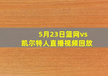 5月23日篮网vs凯尔特人直播视频回放