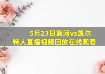 5月23日篮网vs凯尔特人直播视频回放在线观看