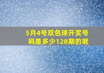 5月4号双色球开奖号码是多少128期的呢