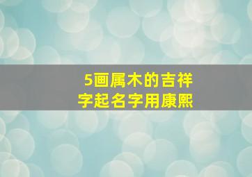 5画属木的吉祥字起名字用康熙