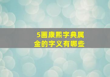 5画康熙字典属金的字义有哪些