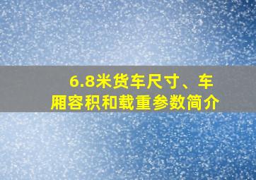 6.8米货车尺寸、车厢容积和载重参数简介