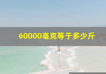 60000毫克等于多少斤