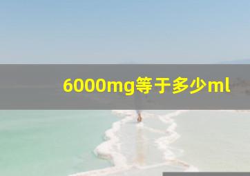 6000mg等于多少ml