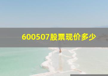 600507股票现价多少