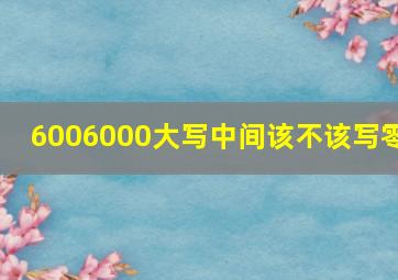 6006000大写中间该不该写零