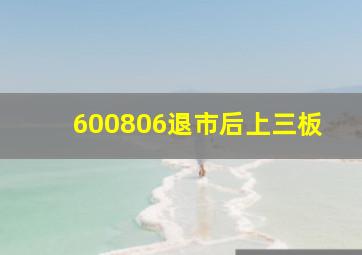 600806退市后上三板