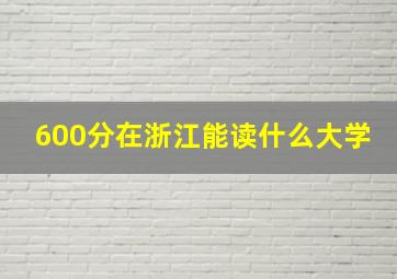 600分在浙江能读什么大学