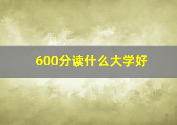 600分读什么大学好