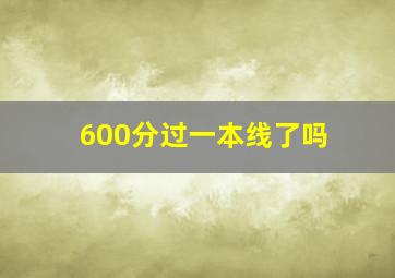 600分过一本线了吗