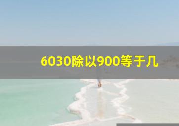 6030除以900等于几