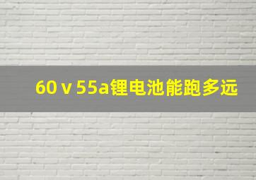 60ⅴ55a锂电池能跑多远