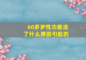 60多岁性功能没了什么原因引起的